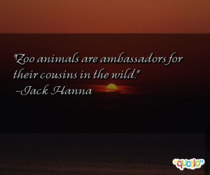 Zoo animals are ambassadors for their cousins in the wild .