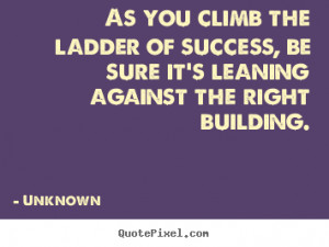 As you climb the ladder of success, be sure it's leaning against the ...