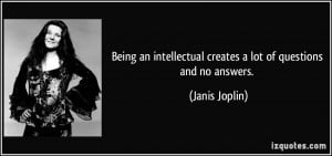... intellectual creates a lot of questions and no answers. - Janis Joplin