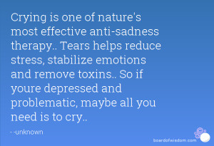 Crying is one of nature's most effective anti-sadness therapy.. Tears ...