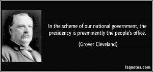 ... the presidency is preeminently the people's office. - Grover Cleveland