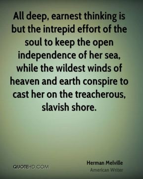 All deep, earnest thinking is but the intrepid effort of the soul to ...