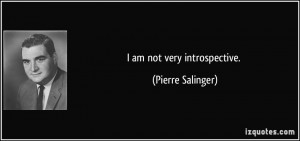 am not very introspective. - Pierre Salinger