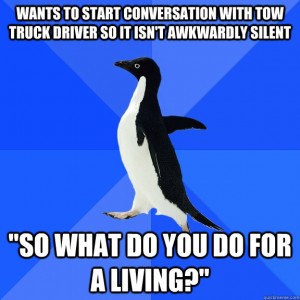 ... start conversation with tow truck driver so it isn't awkwardly silent