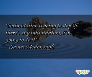 Intimidation is going to stop . If there's any intimidation, I'm going ...