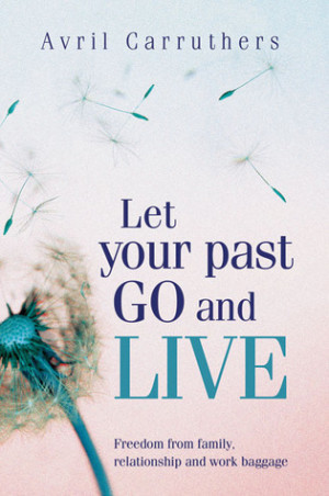 Let Your Past Go and Live: Freedom from Family, Relationship and Work ...