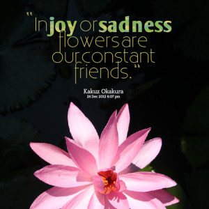 Quotes Picture: in joy or sadness flowers are our constant friends