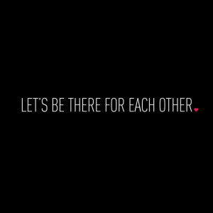 Let's be there for each other
