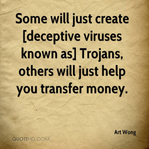 Some will just create [deceptive viruses known as] Trojans, others ...
