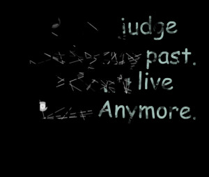 Quotes Picture: don't judge me by my past i don't live there anymore