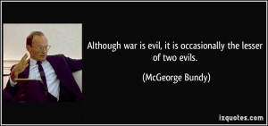 ... is evil, it is occasionally the lesser of two evils. - McGeorge Bundy