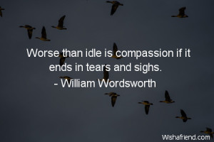 compassion-Worse than idle is compassion if it ends in tears and sighs ...
