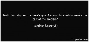 ... you the solution provider or part of the problem? - Marlene Blaszczyk