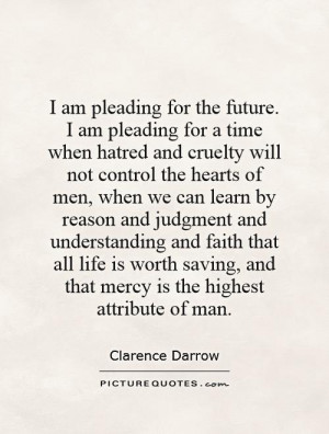 am pleading for the future. I am pleading for a time when hatred and ...