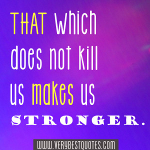 Being Strong Quotes – That which does not kill us makes us stronger.