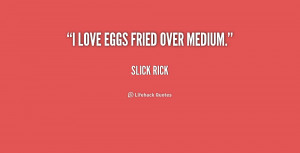 quote Slick Rick i love eggs fried over medium 237745 png