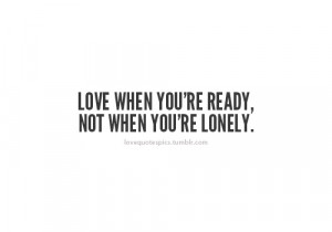 Love when you’re ready, not when you’re lonely.
