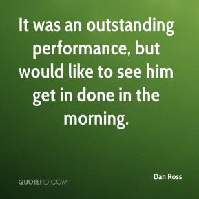 Dan Ross - It was an outstanding performance, but would like to see ...