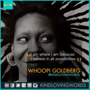 where I am because I believe in all possibilities. - Whoopi Goldberg ...