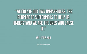 quote-Willie-Nelson-we-create-our-own-unhappiness-the-purpose-26710 ...