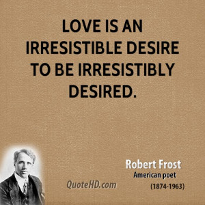 Love is an irresistible desire to be irresistibly desired.