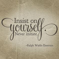 ... on yourself; never imitate.