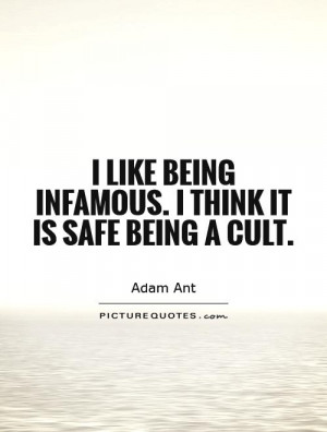 ... like being infamous. I think it is safe being a cult. Picture Quote #1