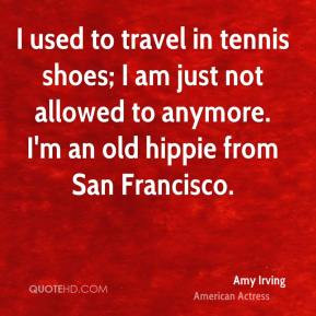 Amy Irving - I used to travel in tennis shoes; I am just not allowed ...