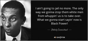 ... . What we gonna start sayin' now is Black Power! - Stokely Carmichael