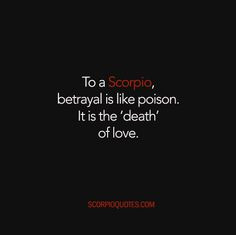 To a Scorpio, betrayal is like poison. It is the 'death' of love.