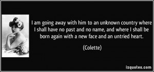 ... shall be born again with a new face and an untried heart. - Colette