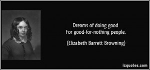 Dreams of doing good For good-for-nothing people. - Elizabeth Barrett ...