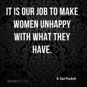 It is our job to make women unhappy with what they have.