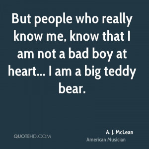 ... me, know that I am not a bad boy at heart... I am a big teddy bear