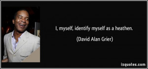 myself, identify myself as a heathen. - David Alan Grier