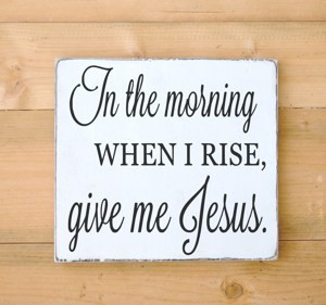 Christian Wall Art Wood Sign In The Morning When I Rise Give Me Jesus ...