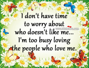 ... who doesn’t like me… I’m too busy loving the people who love me