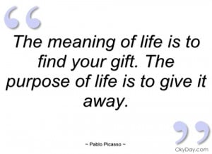 the meaning of life is to find your gift pablo picasso