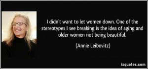 ... idea of aging and older women not being beautiful. - Annie Leibovitz