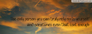 The only person you can truly rely on is yourself, and sometimes even ...