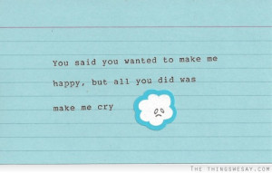 You said you wanted to make me happy but all you did was make me cry