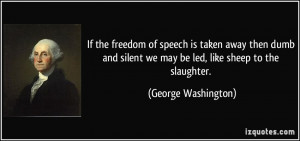 ... silent we may be led, like sheep to the slaughter. - George Washington