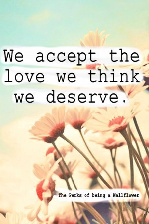 ... accept the love we think we deserve. The Perks of being a Wallflower