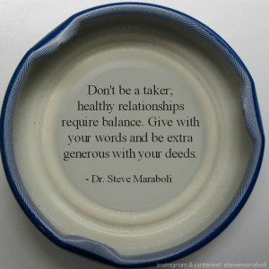 Don’t be a taker; healthy relationships require balance. Give with ...