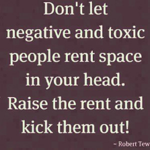 Don't let negative and toxic people rent space in your head. Raise the ...