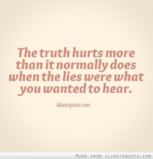 The truth hurts more than it normally does when the lies were what you ...