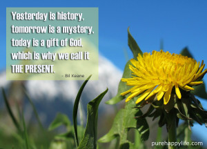 Life Quote: Yesterday is history, tomorrow is a mystery, today is..