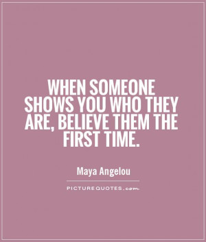 someone shows you who they are believe them the first time maya