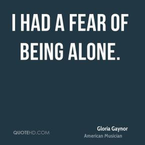 Gloria Gaynor - I had a fear of being alone.