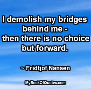 demolish my bridges behind me - then there is no choice but forward ...